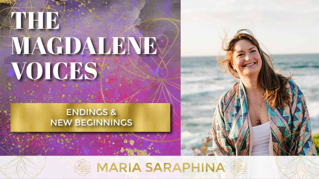 The Magdalene Voices, Endings & New Beginnings, Spiritual Business Coach, EAM® Mentor, Maria Saraphina