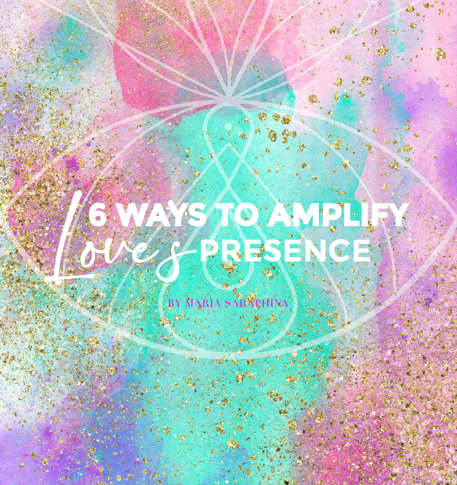 6 Ways to amplify love's presence, Spiritual Business Coach, Maria Saraphina
